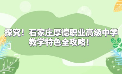 探究！石家庄厚德职业高级中学教学特色全攻略！