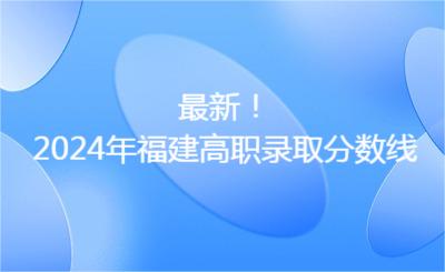 最新！2024年福建高职录取分数线