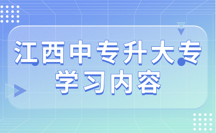 江西中专升大专后学习内容是什么