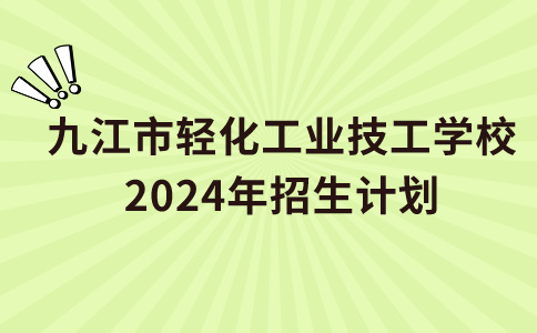 九江市轻化工业技工学校2024年招生计划