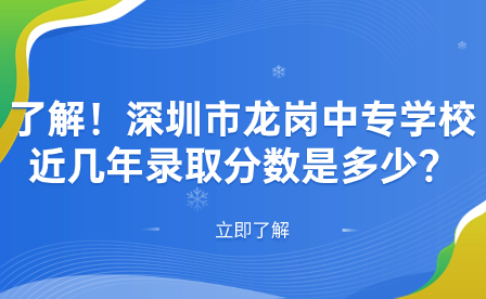 了解！深圳市龙岗中专学校近几年录取分数是多少？