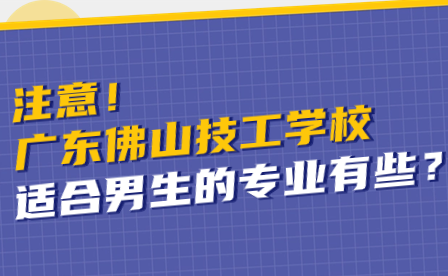 广东佛山技工学校适合男生的专业有哪些？