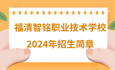 提前了解！福清智铭职业技术学校2024年招生简章