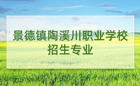 2024年景德镇陶溪川职业学校招生专业有哪些？