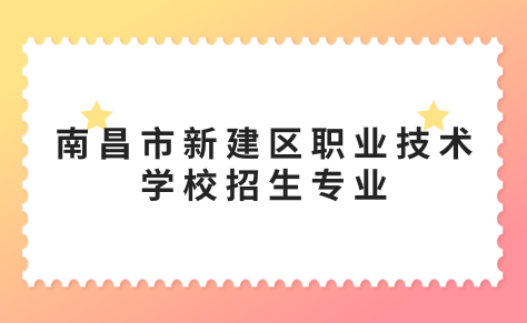 南昌市新建区职业技术学校招生专业有哪些？