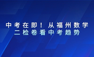 中考在即！从福州数学二检卷看中考趋势