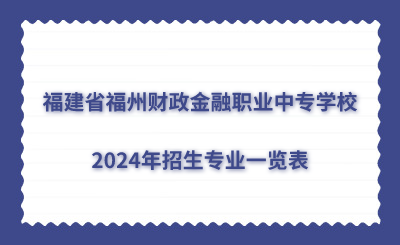 福建省福州财政金融职业中专学校2024年招生专业一览表