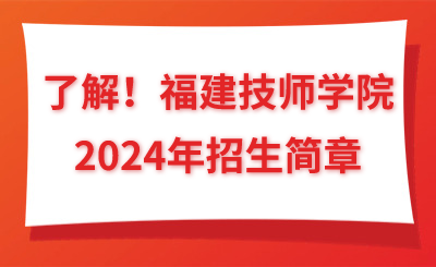 了解！福建技师学院2024年招生简章