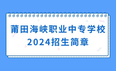 福建中专招生简章!莆田海峡职业中专学校2024招生简章