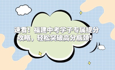 速看！福建中考学子专属提分攻略，轻松突破高分瓶颈！