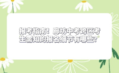 报考指南！廊坊中考跨区考生需知的报名细节有哪些？