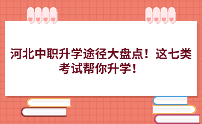 河北中职升学途径大盘点！这七类考试帮你升学！.png