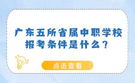 广东五所省属中职学校报考条件是什么？