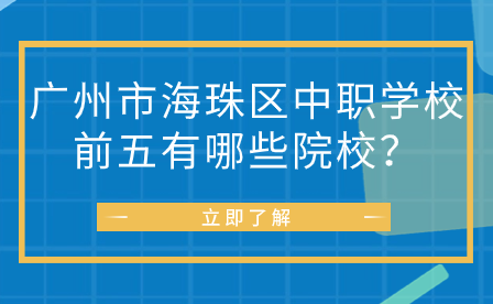 广州市海珠区中职学校前五有哪些院校？