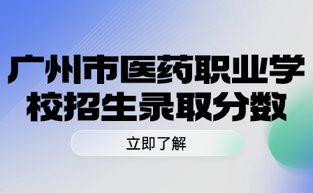 广州市医药职业学校招生录取分数