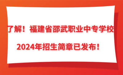 了解！福建省邵武职业中专学校2024年招生简章已发布！