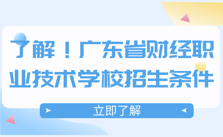  了解！广东省财经职业技术学校招生条件