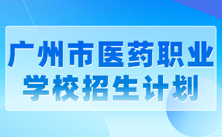 广州市医药职业学校招生计划