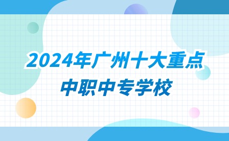 2024年广州十大重点中职中专学校