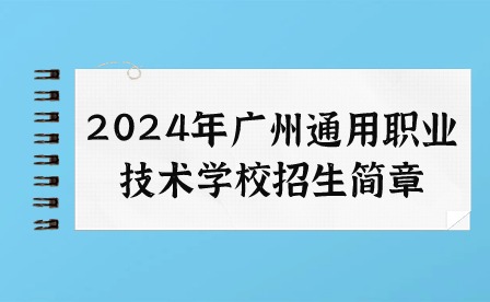 2024年广州通用职业技术学校招生简章