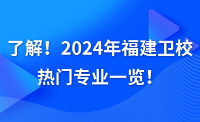 了解！2024年福建卫校热门专业一览！