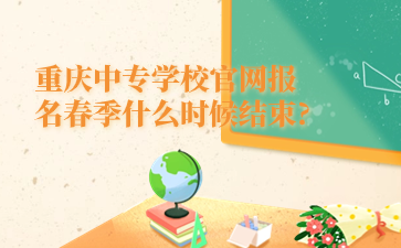 重庆中专学校官网报名春季什么时候结束?