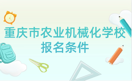 2024年重庆市农业机械化学校报名条件是什么？