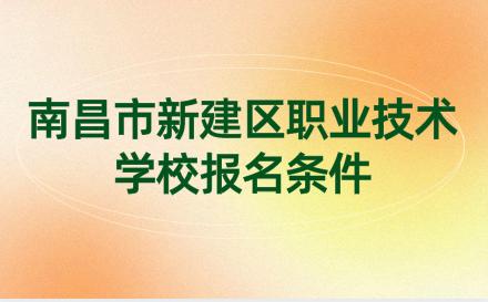 2024年南昌市新建区职业技术学校报名条件是什么？