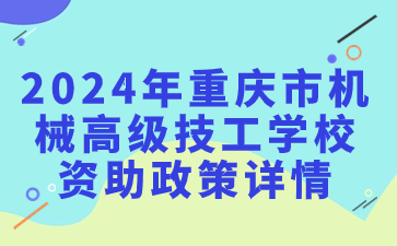 速看了解！2024年重庆市机械高级技工学校资助政策详情