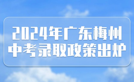 2024年广东梅州中考录取政策出炉