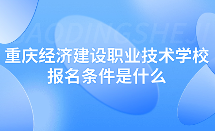 2024年重庆经济建设职业技术学校报名条件是什么？