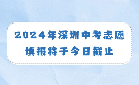 2024年深圳中考志愿填报将于今日截止