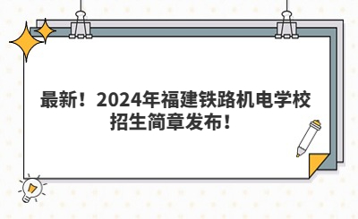 最新！2024年福建铁路机电学校招生简章发布！