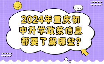 重要速看！2024年重庆初中升学政策信息都要了解哪些?