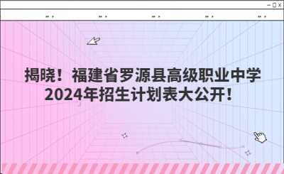 揭晓！福建省罗源县高级职业中学2024年招生计划表大公开！