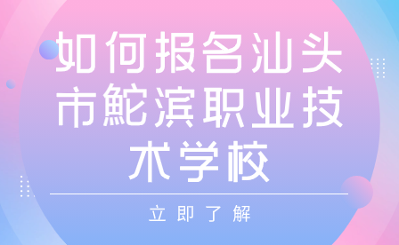 如何报名汕头市鮀滨职业技术学校