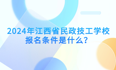  2024年江西省民政技工学校报名条件是什么？