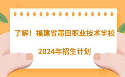 了解！福建省莆田职业技术学校2024年招生计划