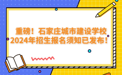 重磅！石家庄城市建设学校2024年招生报名须知已发布！