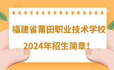 必看！福建省莆田职业技术学校2024年招生简章！