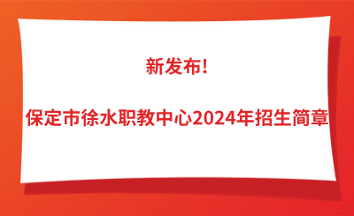 新发布!保定市徐水职教中心2024年招生简章