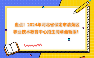 盘点！2024年河北省保定市清苑区职业技术教育中心招生简章最新版！