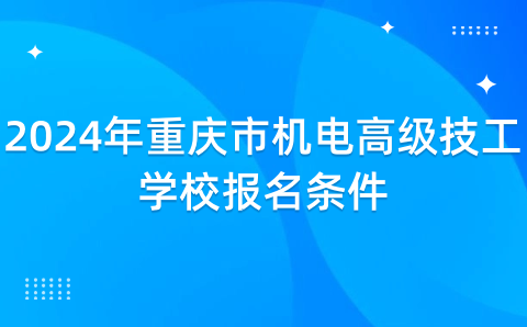 2024年重庆市机电高级技工学校报名条件