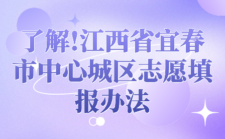 了解!江西省宜春市中心城区志愿填报办法