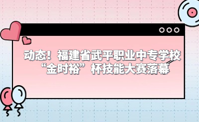 动态！福建省武平职业中专学校“金时裕”杯技能大赛落幕