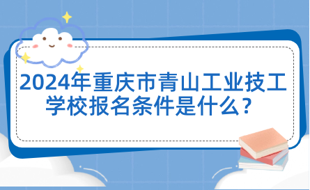 2024年重庆市青山工业技工学校报名条件是什么？