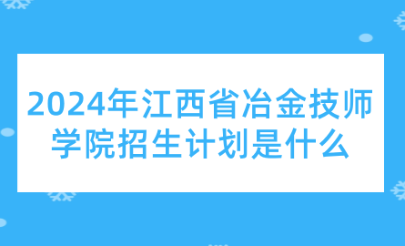 2024年江西省冶金技师学院招生计划是什么