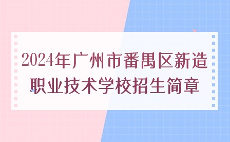 2024年广州市番禺区新造职业技术学校招生简章