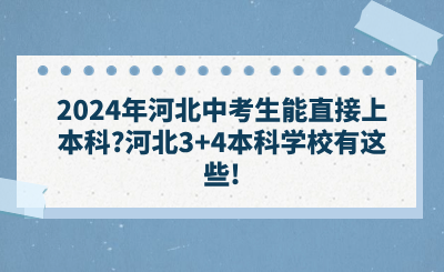 2024年河北中考生能直接上本科_河北3+4本科学校有这些!.png