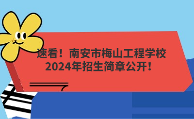 速看！南安市梅山工程学校2024年招生简章公开！